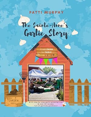 The Sainte-Anne's Garlic Story: From Farm to Table to Festival by Patti Murphy and Daniel Brisebois